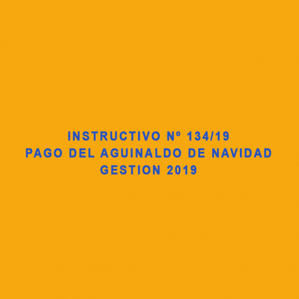 INSTRUCTIVO Nº 134/19  PAGO DEL AGUINALDO DE NAVIDAD  GESTION 2019